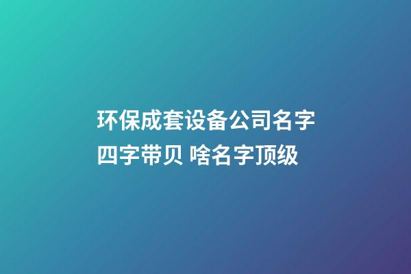 环保成套设备公司名字四字带贝 啥名字顶级-第1张-公司起名-玄机派